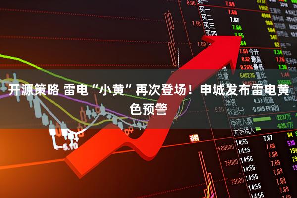 开源策略 雷电“小黄”再次登场！申城发布雷电黄色预警