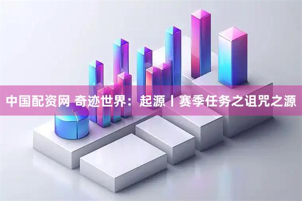 中国配资网 奇迹世界：起源丨赛季任务之诅咒之源