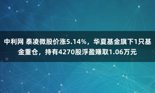 中利网 泰凌微股价涨5.14%，华夏基金旗下1只基金重仓，持有4270股浮盈赚取1.06万元