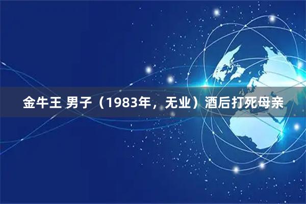 金牛王 男子（1983年，无业）酒后打死母亲