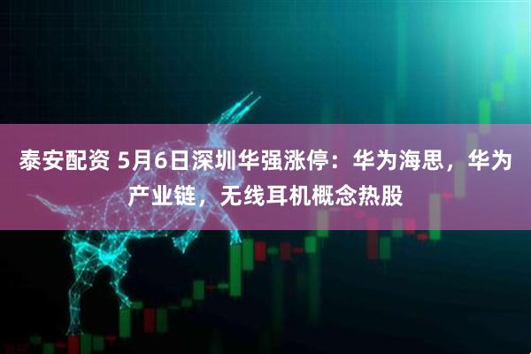 泰安配资 5月6日深圳华强涨停：华为海思，华为产业链，无线耳机概念热股
