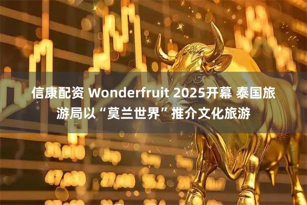 信康配资 Wonderfruit 2025开幕 泰国旅游局以“莫兰世界”推介文化旅游