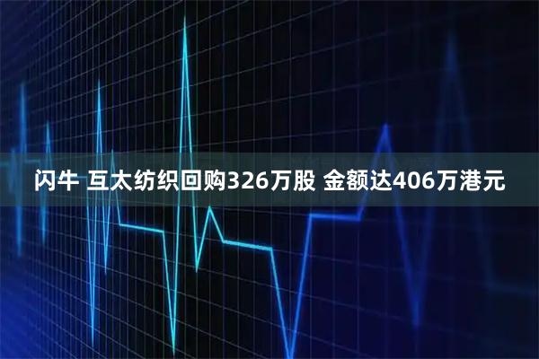 闪牛 互太纺织回购326万股 金额达406万港元