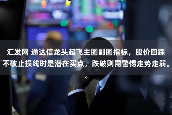 汇发网 通达信龙头起飞主图副图指标,股价回踩不破止损线时是潜在买点,跌破则需警惕走势走弱。
