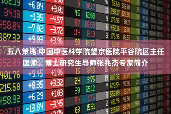 五八策略 中国中医科学院望京医院平谷院区主任医师、博士研究生导师张兆杰专家简介